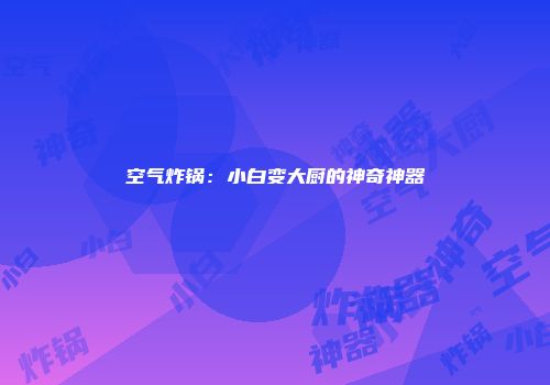 空气炸锅：小白变大厨的神奇神器