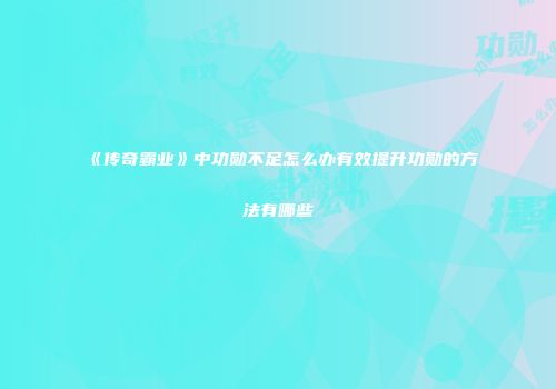 《传奇霸业》中功勋不足怎么办有效提升功勋的方法有哪些