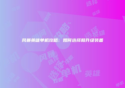 风暴英雄单机攻略：如何选择和升级装备