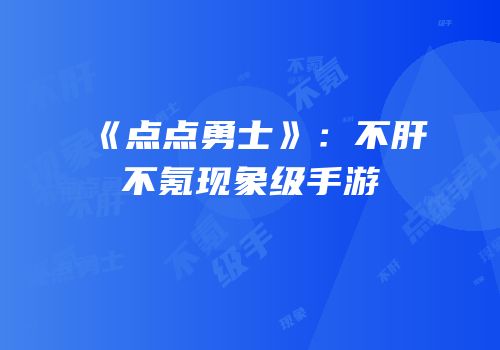 《点点勇士》：不肝不氪现象级手游