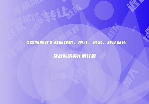 《香肠派对》战队攻略：加入、退出、转让队长及战队精英作用详解