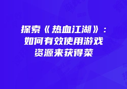 探索《热血江湖》：如何有效使用游戏资源来获得菜