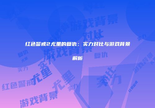 红色警戒2尤里的复仇：实力对比与游戏背景解析