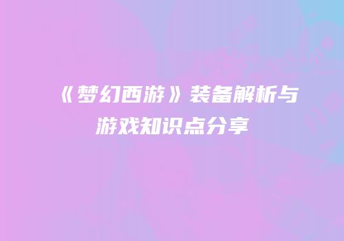 《梦幻西游》装备解析与游戏知识点分享