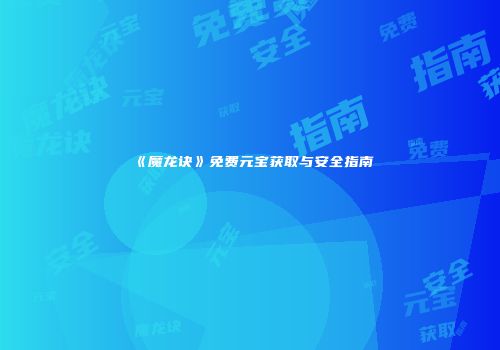《魔龙诀》免费元宝获取与安全指南