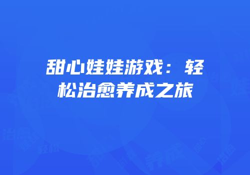 甜心娃娃游戏：轻松治愈养成之旅