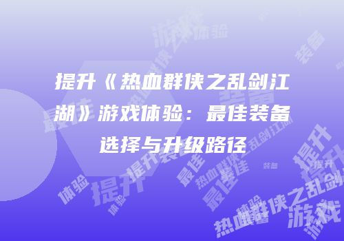 提升《热血群侠之乱剑江湖》游戏体验：最佳装备选择与升级路径