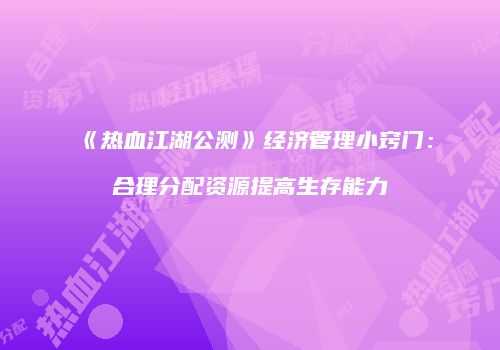 《热血江湖公测》经济管理小窍门：合理分配资源提高生存能力