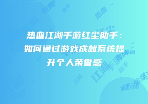 热血江湖手游红尘助手：如何通过游戏成就系统提升个人荣誉感