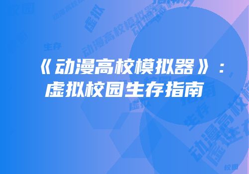 《动漫高校模拟器》：虚拟校园生存指南