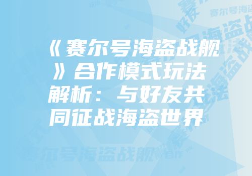 《赛尔号海盗战舰》合作模式玩法解析：与好友共同征战海盗世界