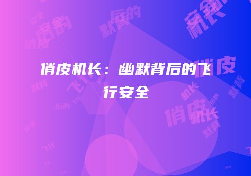 俏皮机长：幽默背后的飞行安全