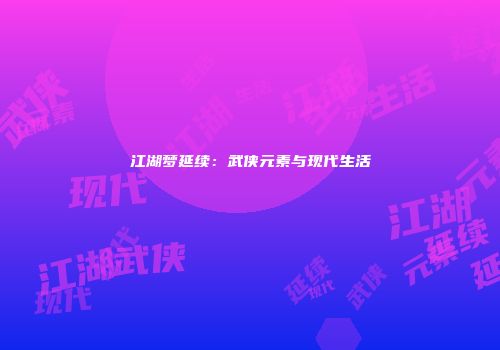 江湖梦延续：武侠元素与现代生活