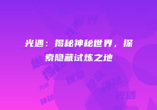 光遇：揭秘神秘世界，探索隐藏试炼之地