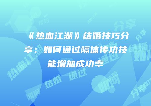 《热血江湖》结婚技巧分享：如何通过隔体传功技能增加成功率