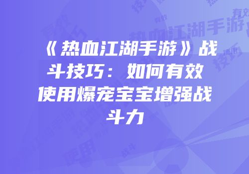 《热血江湖手游》战斗技巧：如何有效使用爆宠宝宝增强战斗力