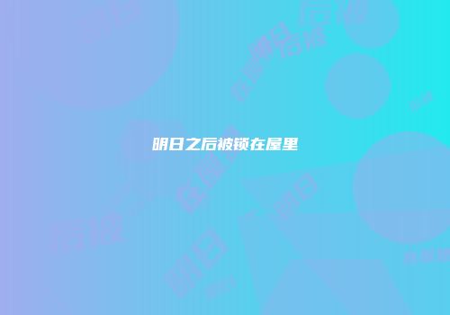 明日之后被锁在屋里