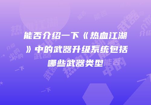 能否介绍一下《热血江湖》中的武器升级系统包括哪些武器类型