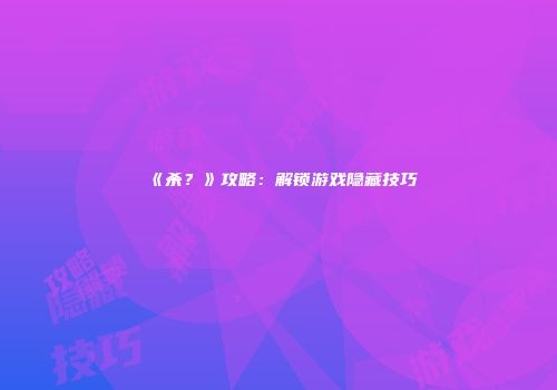 《杀？》攻略：解锁游戏隐藏技巧