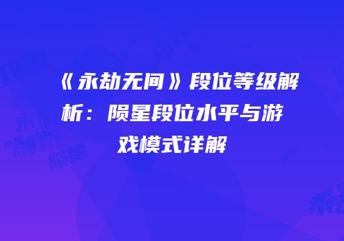 《永劫无间》段位等级解析：陨星段位水平与游戏模式详解