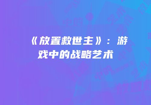 《放置救世主》：游戏中的战略艺术