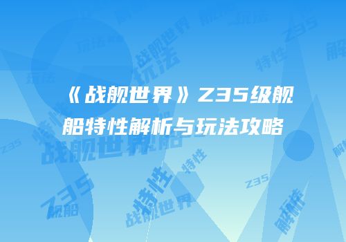 《战舰世界》Z35级舰船特性解析与玩法攻略