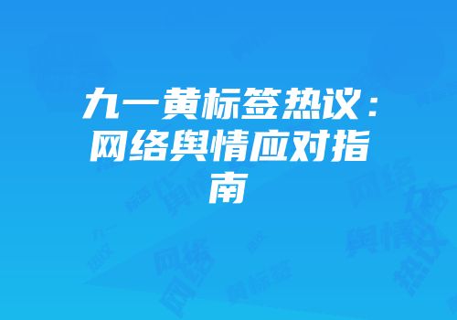 九一黄标签热议：网络舆情应对指南