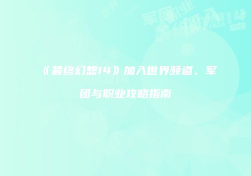 《最终幻想14》加入世界频道、军团与职业攻略指南