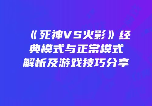 《死神VS火影》经典模式与正常模式解析及游戏技巧分享