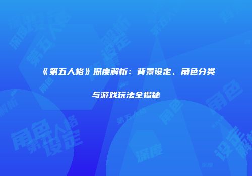 《第五人格》深度解析：背景设定、角色分类与游戏玩法全揭秘