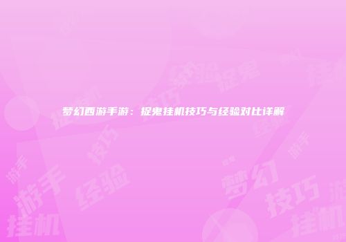 梦幻西游手游：捉鬼挂机技巧与经验对比详解