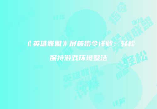 《英雄联盟》屏蔽指令详解：轻松保持游戏环境整洁