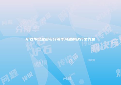 炉石传说全屏与分辨率问题解决方案大全