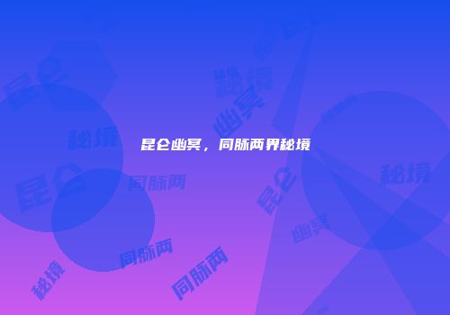 昆仑幽冥，同脉两界秘境