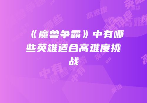 《魔兽争霸》中有哪些英雄适合高难度挑战