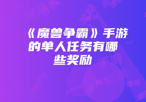 《魔兽争霸》手游的单人任务有哪些奖励