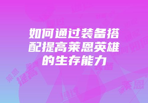 如何通过装备搭配提高莱恩英雄的生存能力