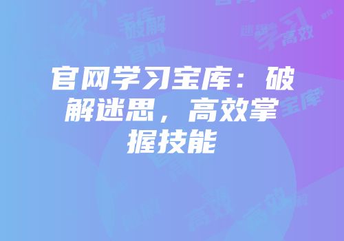 官网学习宝库：破解迷思，高效掌握技能