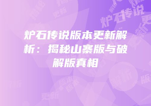 炉石传说版本更新解析：揭秘山寨版与破解版真相