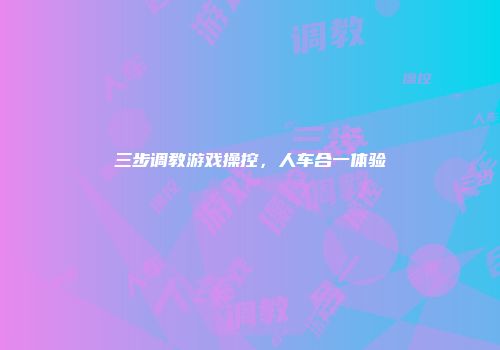 三步调教游戏操控，人车合一体验