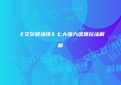 《艾尔登法环》七大强力流派玩法解析