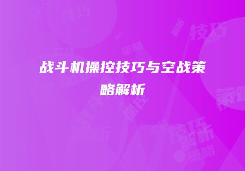战斗机操控技巧与空战策略解析