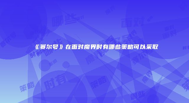 《赛尔号》在面对魔界时有哪些策略可以采取