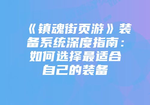 《镇魂街页游》装备系统深度指南：如何选择最适合自己的装备