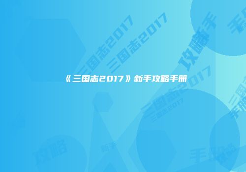 《三国志2017》新手攻略手册