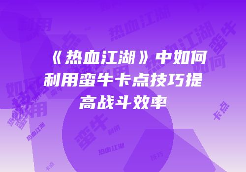 《热血江湖》中如何利用蛮牛卡点技巧提高战斗效率