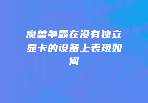 魔兽争霸在没有独立显卡的设备上表现如何