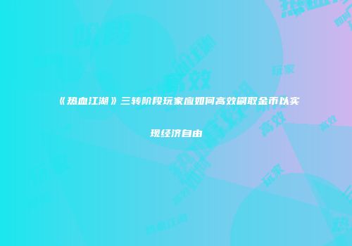 《热血江湖》三转阶段玩家应如何高效刷取金币以实现经济自由
