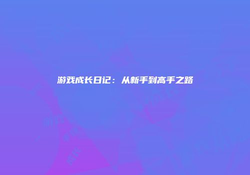 游戏成长日记：从新手到高手之路