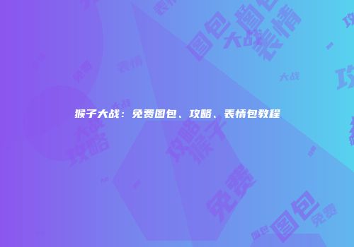 猴子大战：免费图包、攻略、表情包教程
